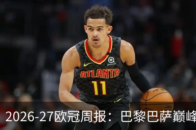 2026-27欧冠周报：巴黎巴萨巅峰对决，皇马利物浦强势领跑